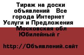 Тираж на доски объявлений - Все города Интернет » Услуги и Предложения   . Московская обл.,Юбилейный г.